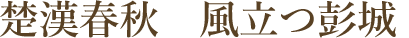 楚漢春秋 風立つ彭城。